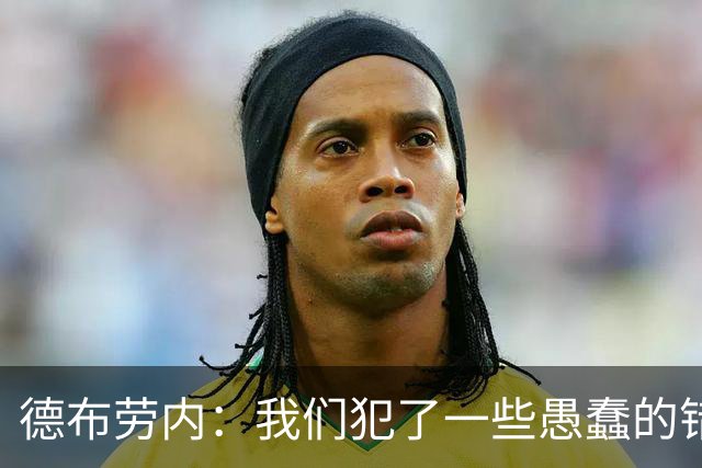 德布劳内：我们犯了一些愚蠢的错误，我和卢卡库可以带来经验